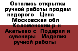 Остались открытки ручной работы продам недорого › Цена ­ 40 - Московская обл., Коломенский р-н, Акатьево с. Подарки и сувениры » Изделия ручной работы   